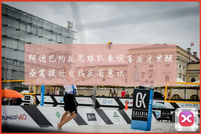 阿德巴约反思球队表现落后才觉醒亟需提升自我反省意识