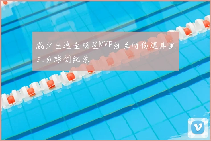 威少当选全明星MVP杜兰特伤退库里三分球创纪录