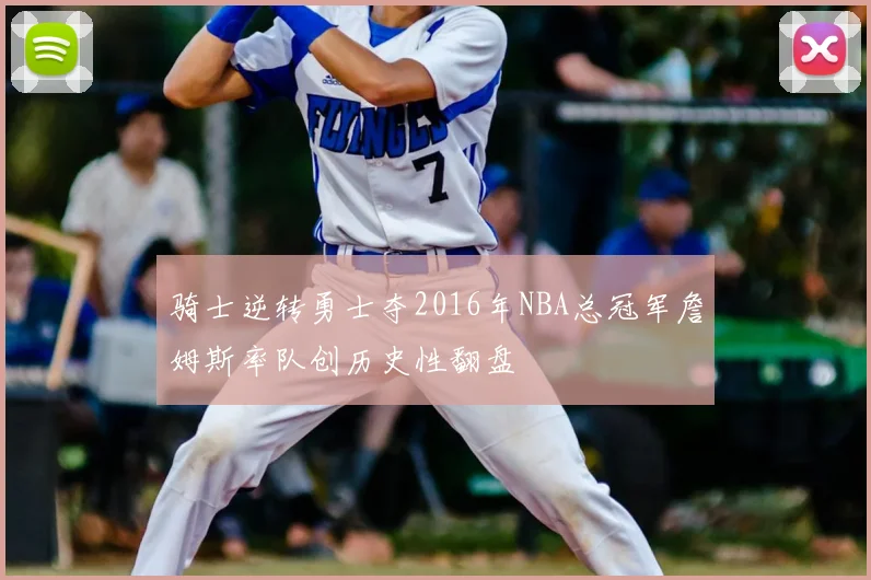 骑士逆转勇士夺2016年NBA总冠军詹姆斯率队创历史性翻盘