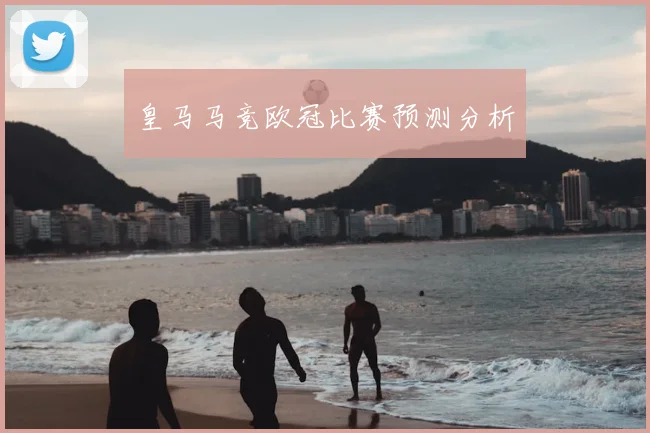皇马马竞欧冠比赛预测分析