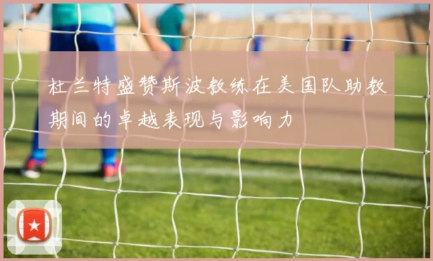杜兰特盛赞斯波教练在美国队助教期间的卓越表现与影响力